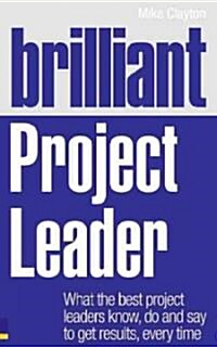 Brilliant Project Leader : What the Best Project Leaders Know, Do and Say to Get Results, Every Time (Paperback)