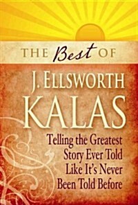 Best of J. Ellsworth Kalas: Telling the Greatest Story Ever Told Like Its Never Been Told Before (Paperback)