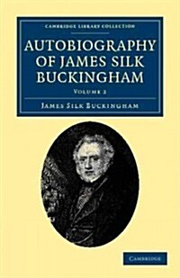 Autobiography of James Silk Buckingham : Including his Voyages, Travels, Adventures, Speculations, Successes and Failures (Paperback)