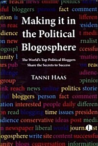 Making it in the Political Blogosphere : The Worlds Top Political Bloggers Share the Secrets to Success (Paperback)
