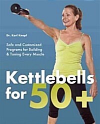 Kettlebells for 50+: Safe and Customized Programs for Building & Toning Every Muscle (Paperback)
