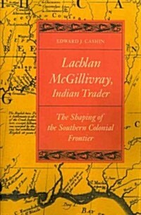 Lachlan McGillivray, Indian Trader: The Shaping of the Southern Colonial Frontier (Paperback)