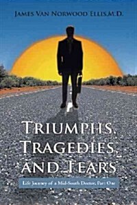 Triumphs, Tragedies, and Tears: Life Journey of a Mid-South Doctor, Part One (Hardcover)