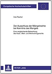 Der Ausschluss Der Maengelrechte Bei Kenntnis Des Mangels: Eine Vergleichende Betrachtung Des Kauf-, Miet- Und Werkvertragsrechts (Paperback)