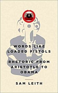 Words Like Loaded Pistols: Rhetoric from Aristotle to Obama (Hardcover)