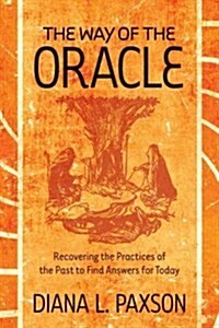 The Way of the Oracle: Recovering the Practices of the Past to Find Answers for Today (Paperback)