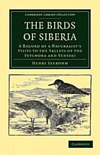 The Birds of Siberia : A Record of a Naturalists Visits to the Valleys of the Petchora and Yenesei (Paperback)