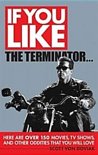 If You Like the Terminator...: Here Are Over 200 Movies, TV Shows, and Other Oddities That You Will Love (Paperback)