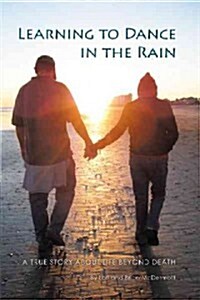 Learning to Dance in the Rain: A True Story about Life Beyond Death (Hardcover)