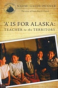 A is for Alaska: Teacher to the Territory: The Story of Anna Bortel Church (Paperback)