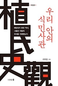 우리 안의 식민사관 :해방되지 못한 역사, 그들은 어떻게 우리를 지배했는가 