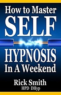 How To Master Self-Hypnosis in a Weekend: The Simple, Systematic and Successful Way to Get Everything You Want (Paperback)