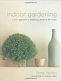 Indoor Gardening : A New Approach to Displaying Plants in the Home (Hardcover)