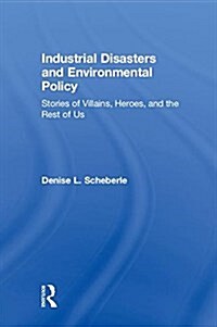 Industrial Disasters and Environmental Policy : Stories of Villains, Heroes, and the Rest of Us (Hardcover)