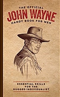 The Official John Wayne Handy Book for Men: Essential Skills for the Rugged Individualist (Hardcover)