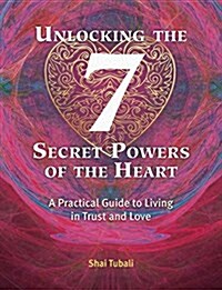 Unlocking the 7 Secret Powers of the Heart: A Practical Guide to Living in Trust and Love (Paperback)