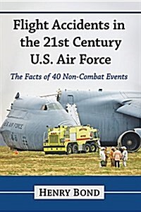 Flight Accidents in the 21st Century U.S. Air Force: The Facts of 40 Non-Combat Events (Paperback)