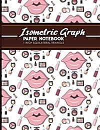 Isometric Graph Paper Notebook: 1 Inch Equilateral Triangle: Isometric Drawing Book, Isometric Grid Notebook, Isometric Notepad, Cute Cosmetic Makeup (Paperback)