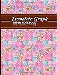 Isometric Graph Paper Notebook: 1 Inch Equilateral Triangle: For Drawing & Creative Work, Engineers, Artists, College Students, Hydrangea Flower Cover (Paperback)