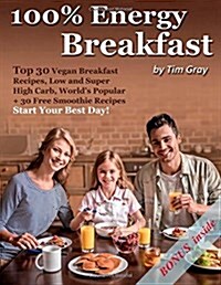 100% Energy Breakfast: Top 30 Vegan Breakfast Recipes, Low and Super High Carb, Worlds Popular + 30 Free Smoothie Recipes (Start Your Best D (Paperback)