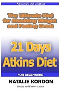 21 Days Atkins Diet: The Ultimate Diet for Shedding Weight and Feeling Great (Paperback)