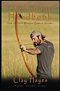 Traditional Bowyers Handbook: How to build wooden bows and arrows: longbows, selfbows, & recurves. (Paperback)