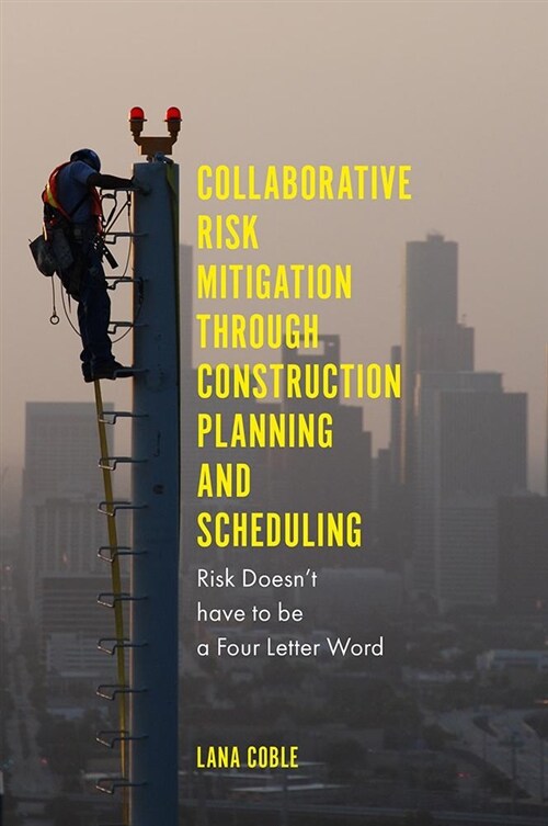 Collaborative Risk Mitigation Through Construction Planning and Scheduling : Risk Doesnt have to be a Four Letter Word (Hardcover)
