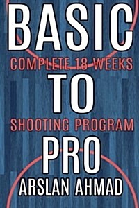 Basic to Pro: Fundamentals of Basketball 18 Weeks Shooting Program - Complete Sh (Paperback)