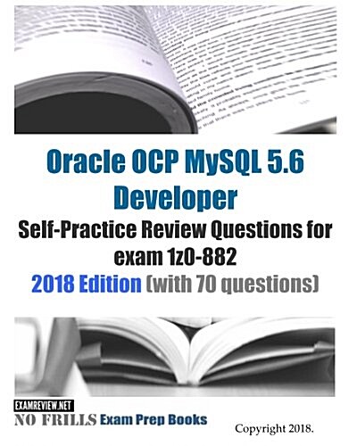 Oracle OCP MySQL 5.6 Developer Self-Practice Review Questions for exam 1z0-882 2018 Edition (with 70 questions) (Paperback)