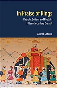 In Praise of Kings : Rajputs, Sultans and Poets in Fifteenth-century Gujarat (Hardcover)