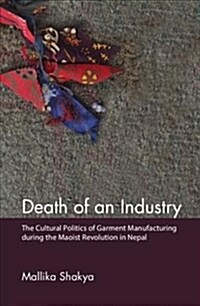 Death of an Industry : The Cultural Politics of Garment Manufacturing during the Maoist Revolution in Nepal (Hardcover)