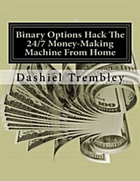 Binary Options Hack the 24/7 Money-making Machine from Home (Paperback)