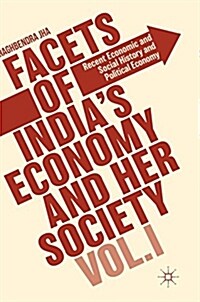 Facets of Indias Economy and Her Society Volume I : Recent Economic and Social History and Political Economy (Hardcover, 1st ed. 2018)