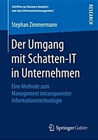 Der Umgang Mit Schatten-It in Unternehmen: Eine Methode Zum Management Intransparenter Informationstechnologie (Paperback, 1. Aufl. 2018)