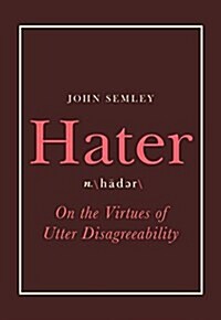 Hater: On the Virtues of Utter Disagreeability (Hardcover)