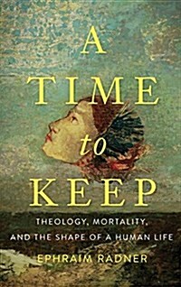 A Time to Keep: Theology, Mortality, and the Shape of a Human Life (Hardcover)