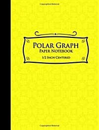 Polar Graph Paper Notebook: 1/2 Inch Centered: Polar Coordinates, Polar Sketchbook, Yellow Cover, 8.5 x 11, 100 pages (Paperback)