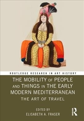 The Mobility of People and Things in the Early Modern Mediterranean : The Art of Travel (Hardcover)