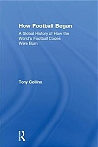 How Football Began : A Global History of How the Worlds Football Codes Were Born (Hardcover)