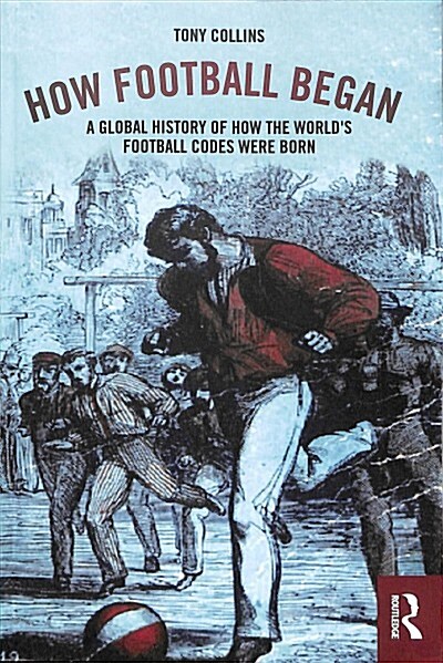 How Football Began : A Global History of How the Worlds Football Codes Were Born (Paperback)