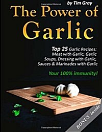 The Power of Garlic: Top 25 Garlic Recipes: Meat with Garlic, Garlic Soups, Dressing with Garlic, Sauces & Marinades with Garlic (Your 100% (Paperback)