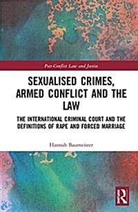 Sexualised Crimes, Armed Conflict and the Law : The International Criminal Court and the Definitions of Rape and Forced Marriage (Hardcover)