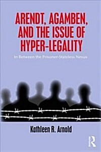 Arendt, Agamben and the Issue of Hyper-Legality: In Between the Prisoner-Stateless Nexus (Paperback)