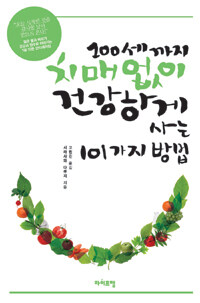 100세까지 치매없이 건강하게 사는 101가지 방법 :젊은 몸과 머리가 건강과 장수로 이어지는 1일 10분 안티에이징 