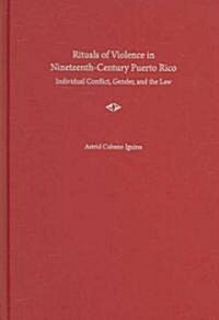 Rituals of Violence in Nineteeth-Century Puerto Rico: Individual Conflict, Gender, and the Law (Hardcover)
