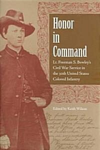 Honor in Command: Lt. Freeman S. Bowleys Civil War Service in the 30th United States Colored Infantry                                                 (Hardcover)