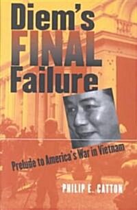 Diems Final Failure: Prelude to Americas War in Vietnam (Hardcover)