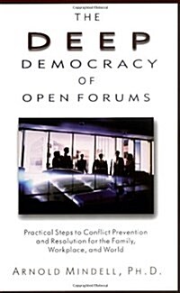 The Deep Democracy of Open Forums: Practical Steps to Conflict Prevention and Resolution for the Family, Workplace, and World (Paperback)