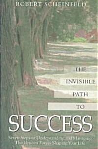 The Invisible Path to Success: Seven Steps to Understanding and Managing the Unseen Forces Shaping Your Life (Paperback)