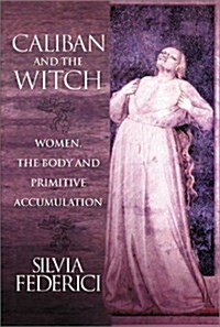 Caliban And The Witch : Women, The Body, and Primitive Accumulation (Paperback)